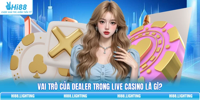 Dealer Trong Live Casino Có Vai Trò Gì? Giải Thích Kỹ 2 Vai trò của Dealer trong Live Casino là gì?